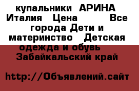 купальники “АРИНА“ Италия › Цена ­ 300 - Все города Дети и материнство » Детская одежда и обувь   . Забайкальский край